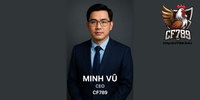 CEO Minh Vũ CF789 Hé Lộ Chân Dung Nhà Sáng Lập Tài Ba