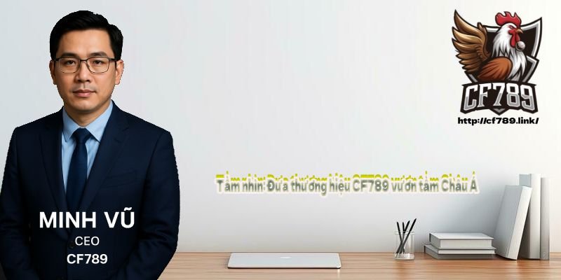 Tầm nhìn: Đưa thương hiệu CF789 vươn tầm Châu Á